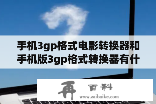 手机3gp格式电影转换器和手机版3gp格式转换器有什么区别？