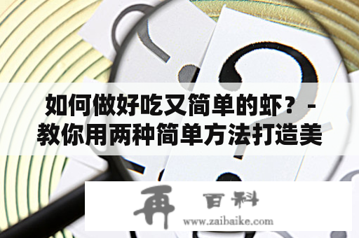 如何做好吃又简单的虾？-教你用两种简单方法打造美味虾肉