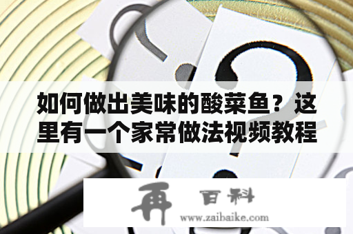 如何做出美味的酸菜鱼？这里有一个家常做法视频教程！