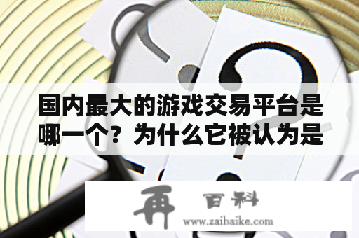 国内最大的游戏交易平台是哪一个？为什么它被认为是最大的？