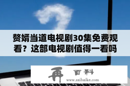 赘婿当道电视剧30集免费观看？这部电视剧值得一看吗？