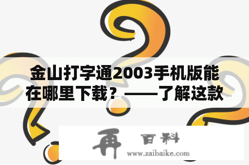 金山打字通2003手机版能在哪里下载？——了解这款实用的打字软件