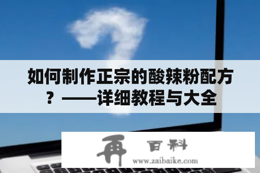 如何制作正宗的酸辣粉配方？——详细教程与大全