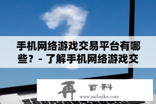 手机网络游戏交易平台有哪些？- 了解手机网络游戏交易平台的市场现状和常见平台