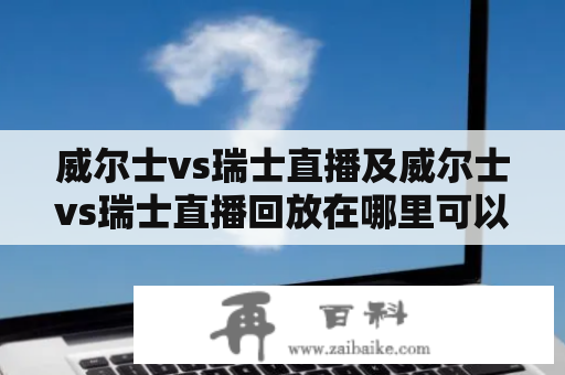 威尔士vs瑞士直播及威尔士vs瑞士直播回放在哪里可以观看？如何获取最新比分信息？威尔士和瑞士两支欧洲强队的交锋一直是球迷们期待已久的比赛之一，很多球迷也关心着这场比赛的直播和回放情况。近年来，越来越多的人选择通过网络观看比赛的方式来获取最新的赛事信息，那么这场比赛的直播和回放会在哪里呢？