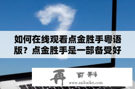 如何在线观看点金胜手粤语版？点金胜手是一部备受好评的电影，许多观众都很喜欢这部电影。对于想要观看点金胜手粤语版的观众来说，我们提供了一些在线观看点金胜手粤语版的方法。以下是如何在线观看这部电影的方法：