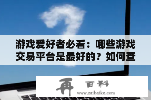 游戏爱好者必看：哪些游戏交易平台是最好的？如何查看游戏交易平台大全排名？