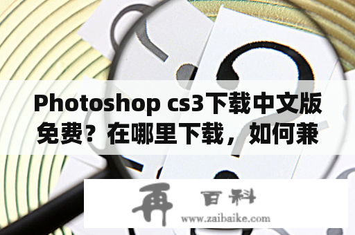 Photoshop cs3下载中文版免费？在哪里下载，如何兼容平板？