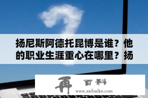 扬尼斯阿德托昆博是谁？他的职业生涯重心在哪里？扬尼斯阿德托昆博英文名又是什么？