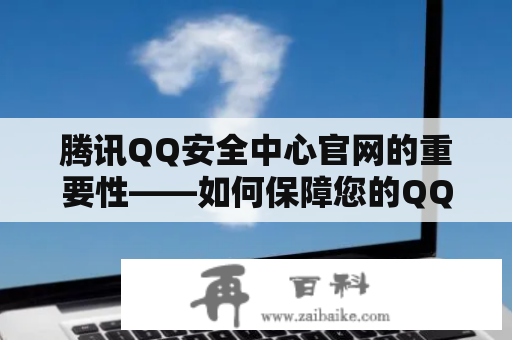 腾讯QQ安全中心官网的重要性——如何保障您的QQ账号安全？