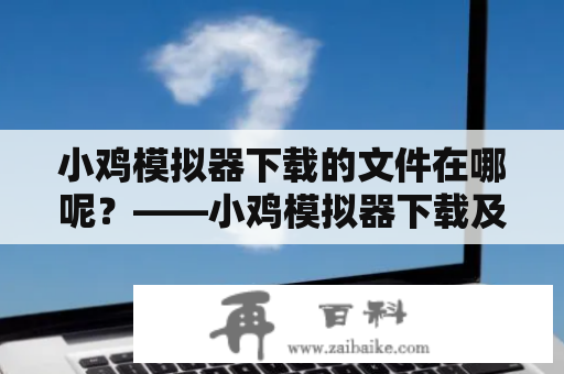 小鸡模拟器下载的文件在哪呢？——小鸡模拟器下载及使用方法