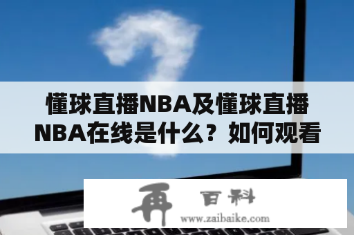 懂球直播NBA及懂球直播NBA在线是什么？如何观看？为什么这两个词经常会被提到？