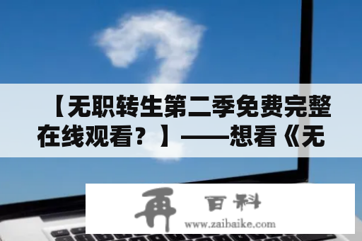 【无职转生第二季免费完整在线观看？】——想看《无职转生》第二季？这里提供一个好消息！