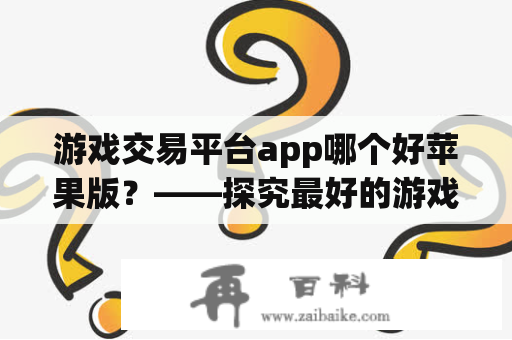 游戏交易平台app哪个好苹果版？——探究最好的游戏交易平台app