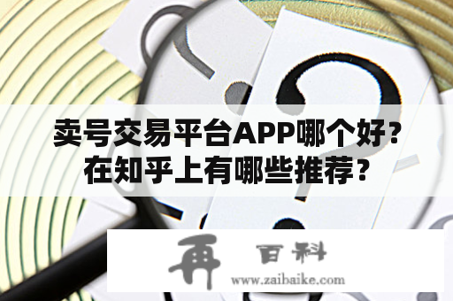 卖号交易平台APP哪个好？在知乎上有哪些推荐？