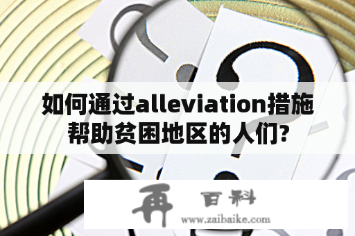 如何通过alleviation措施帮助贫困地区的人们?