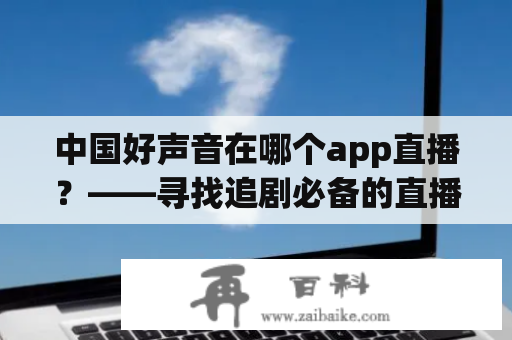 中国好声音在哪个app直播？——寻找追剧必备的直播平台