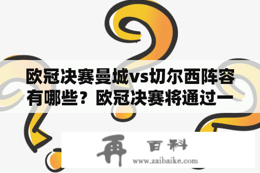 欧冠决赛曼城vs切尔西阵容有哪些？欧冠决赛将通过一场激烈的比赛决出冠军，曼城和切尔西将在本场比赛中展开角逐。两支球队都凭借精湛的技术和实力杀入了决赛，球迷们对场上的每一个球员都充满了期待。那么，在这场焦点之战中，曼城和切尔西的阵容究竟有哪些呢？