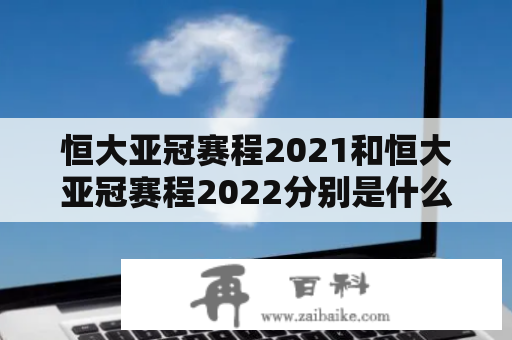 恒大亚冠赛程2021和恒大亚冠赛程2022分别是什么？