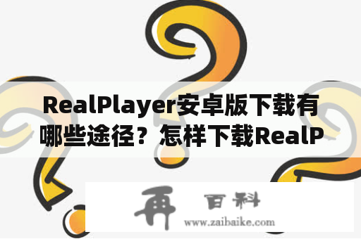 RealPlayer安卓版下载有哪些途径？怎样下载RealPlayer安卓版？