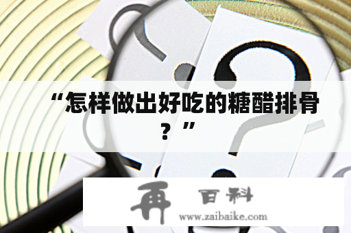 “怎样做出好吃的糖醋排骨？”