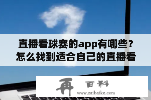 直播看球赛的app有哪些？怎么找到适合自己的直播看球赛的app呢？