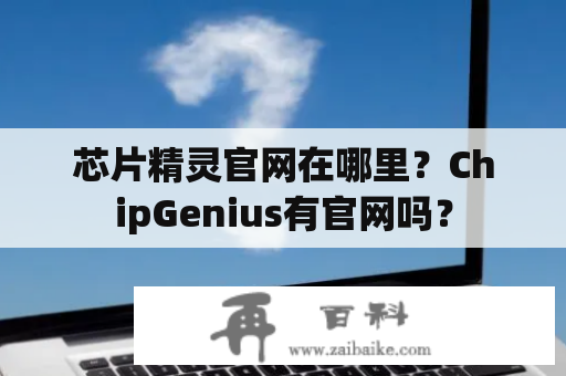 芯片精灵官网在哪里？ChipGenius有官网吗？