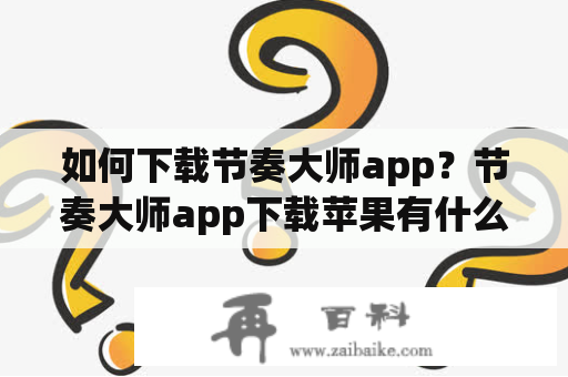 如何下载节奏大师app？节奏大师app下载苹果有什么需要注意的？