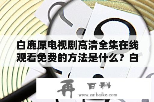 白鹿原电视剧高清全集在线观看免费的方法是什么？白鹿原电视剧、高清、全集、在线观看、免费