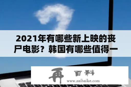 2021年有哪些新上映的丧尸电影？韩国有哪些值得一看的丧尸电影？