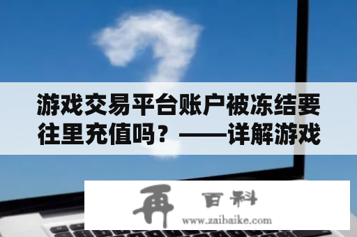 游戏交易平台账户被冻结要往里充值吗？——详解游戏交易平台账户冻结与充值问题