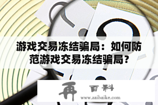 游戏交易冻结骗局：如何防范游戏交易冻结骗局？