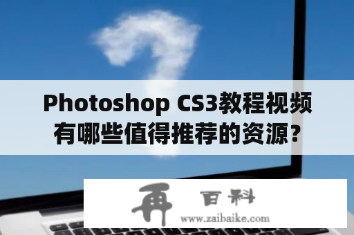 Photoshop CS3教程视频有哪些值得推荐的资源？