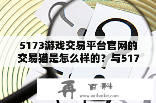 5173游戏交易平台官网的交易猫是怎么样的？与5173游戏交易网站有什么不同？