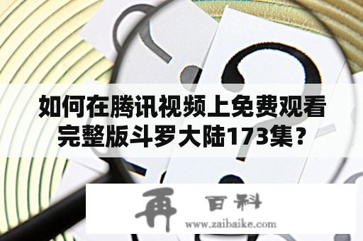 如何在腾讯视频上免费观看完整版斗罗大陆173集？