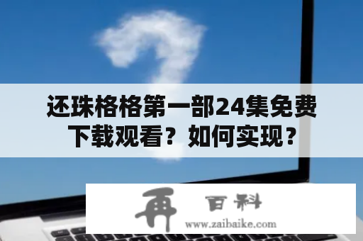 还珠格格第一部24集免费下载观看？如何实现？