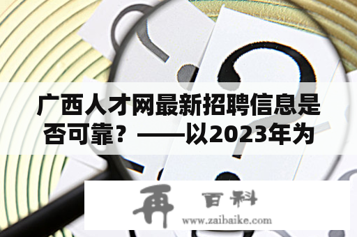 广西人才网最新招聘信息是否可靠？——以2023年为例