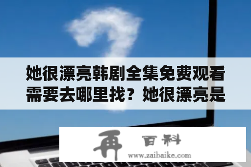 她很漂亮韩剧全集免费观看需要去哪里找？她很漂亮是一部以青春爱情为主题的韩国电视剧，讲述了男主角金宇彬与女主角玄彬之间充满荆棘的爱情故事。剧中，玄彬饰演的女主角并不是传统意义上的大美女，但是却因为自信、善良、有智慧的个性而深得观众喜爱。