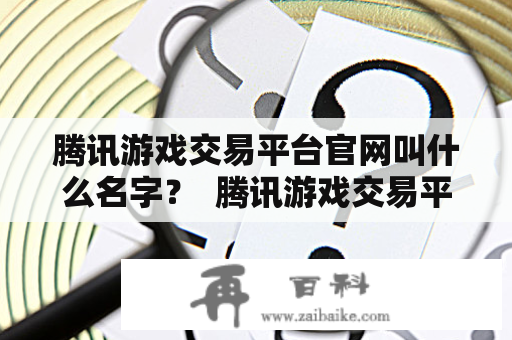 腾讯游戏交易平台官网叫什么名字？  腾讯游戏交易平台官网叫什么名字啊？这是不少玩家的疑问，那么，就让我们一起来了解一下吧。