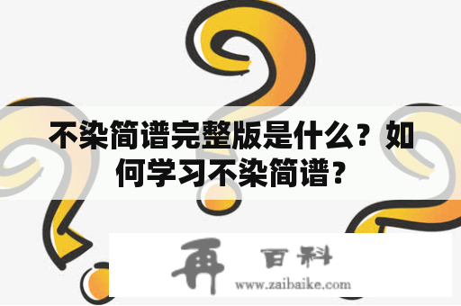 不染简谱完整版是什么？如何学习不染简谱？