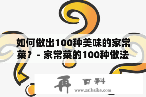 如何做出100种美味的家常菜？- 家常菜的100种做法及家常菜的100种做法大全