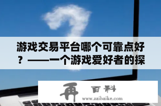 游戏交易平台哪个可靠点好？——一个游戏爱好者的探索之旅