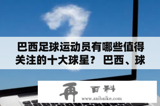 巴西足球运动员有哪些值得关注的十大球星？ 巴西、球员、运动员、十大球星、排名 