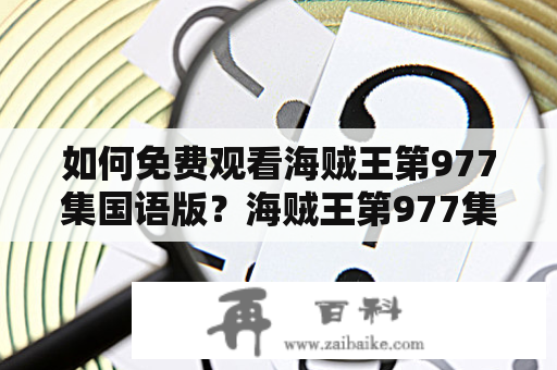 如何免费观看海贼王第977集国语版？海贼王第977集、海贼王第977集台配国语版、免费观看、疑问、TAGS