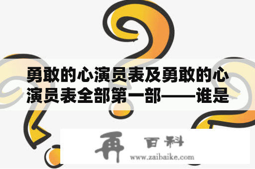 勇敢的心演员表及勇敢的心演员表全部第一部——谁是你心中最勇敢的演员？