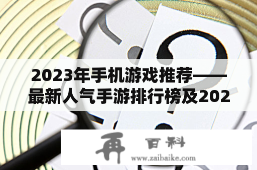 2023年手机游戏推荐——最新人气手游排行榜及2021年热门手机游戏排名？