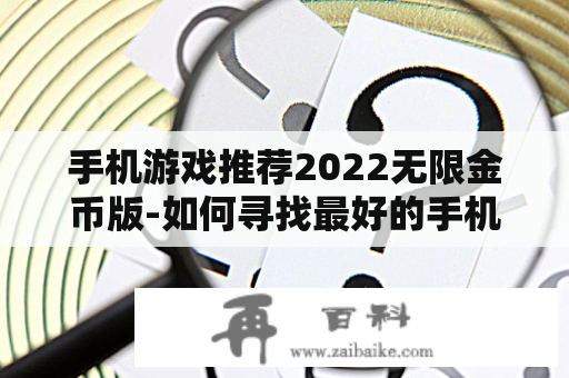 手机游戏推荐2022无限金币版-如何寻找最好的手机游戏推荐？