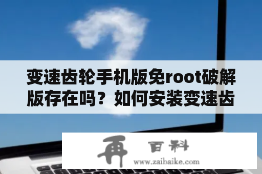 变速齿轮手机版免root破解版存在吗？如何安装变速齿轮手机版免root？让我们一起来看看！