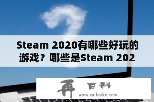 Steam 2020有哪些好玩的游戏？哪些是Steam 2020最好玩的游戏？