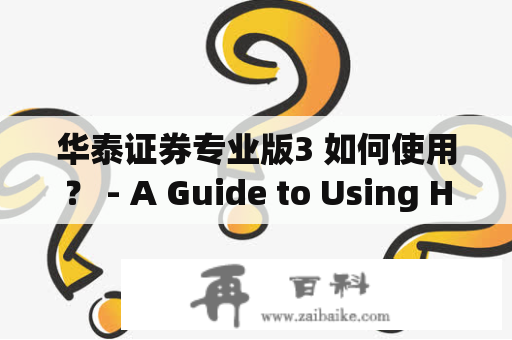 华泰证券专业版3 如何使用？ - A Guide to Using Huatai Securities Professional Edition 3